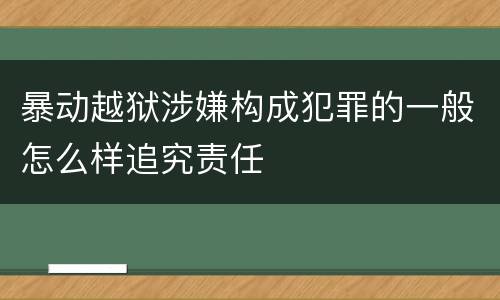 暴动越狱涉嫌构成犯罪的一般怎么样追究责任