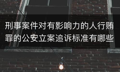刑事案件对有影响力的人行贿罪的公安立案追诉标准有哪些