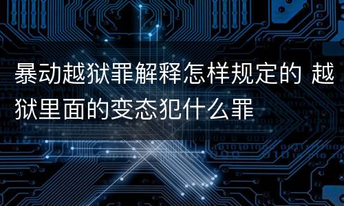 暴动越狱罪解释怎样规定的 越狱里面的变态犯什么罪