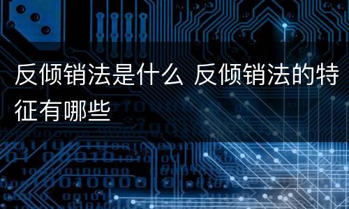 反倾销法是什么 反倾销法的特征有哪些