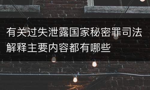 有关过失泄露国家秘密罪司法解释主要内容都有哪些
