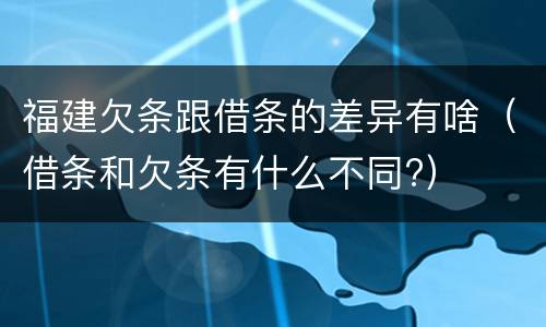 福建欠条跟借条的差异有啥（借条和欠条有什么不同?）