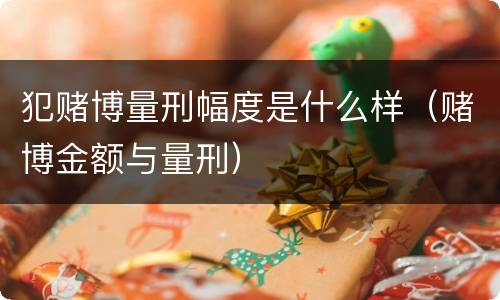 犯赌博量刑幅度是什么样（赌博金额与量刑）