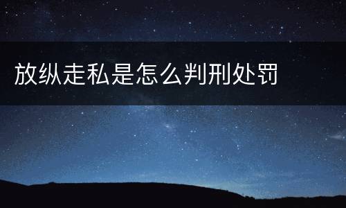 放纵走私是怎么判刑处罚