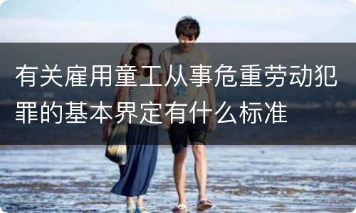 有关雇用童工从事危重劳动犯罪的基本界定有什么标准