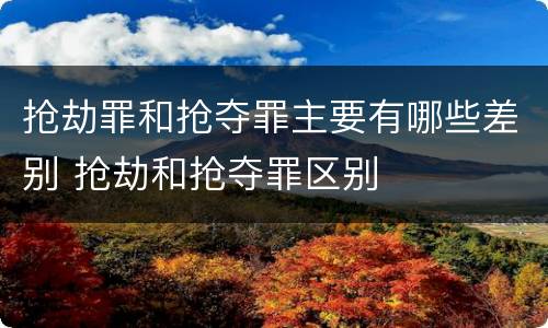 抢劫罪和抢夺罪主要有哪些差别 抢劫和抢夺罪区别