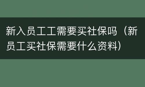 新入员工工需要买社保吗（新员工买社保需要什么资料）