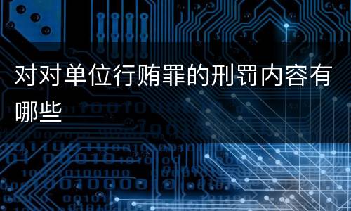 对对单位行贿罪的刑罚内容有哪些