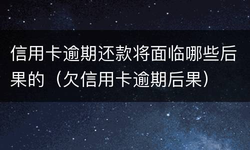 信用卡逾期还款将面临哪些后果的（欠信用卡逾期后果）