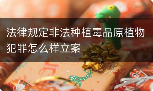 法律规定非法种植毒品原植物犯罪怎么样立案
