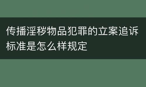 传播淫秽物品犯罪的立案追诉标准是怎么样规定