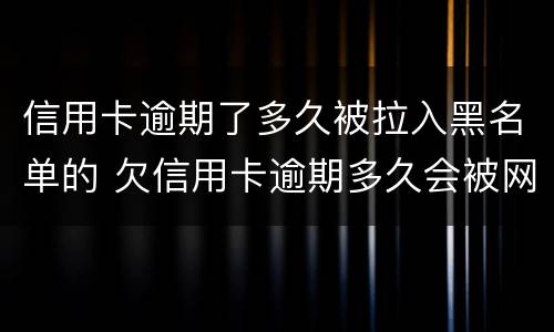 信用卡逾期了多久被拉入黑名单的 欠信用卡逾期多久会被网上通缉