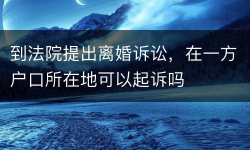 到法院提出离婚诉讼，在一方户口所在地可以起诉吗