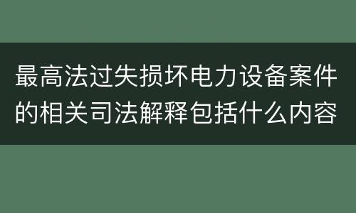 最高法过失损坏电力设备案件的相关司法解释包括什么内容