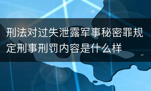 刑法对过失泄露军事秘密罪规定刑事刑罚内容是什么样