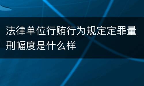 法律单位行贿行为规定定罪量刑幅度是什么样
