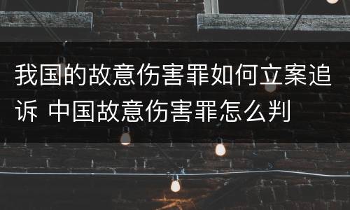 我国的故意伤害罪如何立案追诉 中国故意伤害罪怎么判
