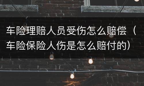 车险理赔人员受伤怎么赔偿（车险保险人伤是怎么赔付的）