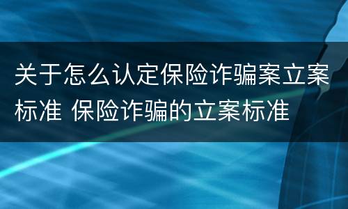 关于怎么认定保险诈骗案立案标准 保险诈骗的立案标准