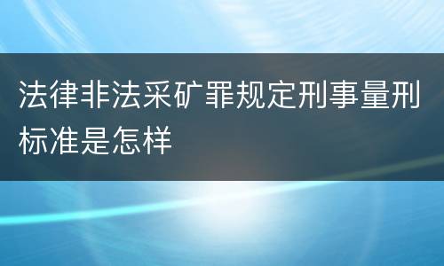 法律非法采矿罪规定刑事量刑标准是怎样