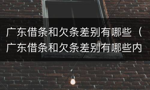 广东借条和欠条差别有哪些（广东借条和欠条差别有哪些内容）