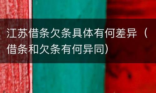 江苏借条欠条具体有何差异（借条和欠条有何异同）
