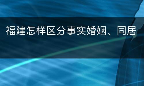 福建怎样区分事实婚姻、同居