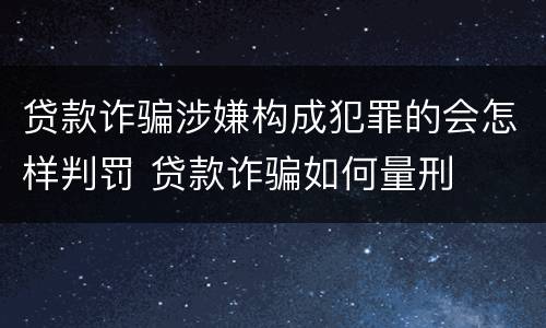 贷款诈骗涉嫌构成犯罪的会怎样判罚 贷款诈骗如何量刑