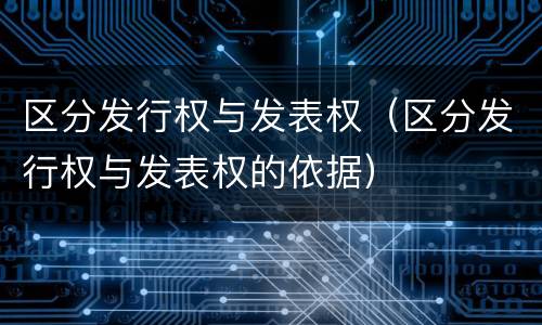 区分发行权与发表权（区分发行权与发表权的依据）