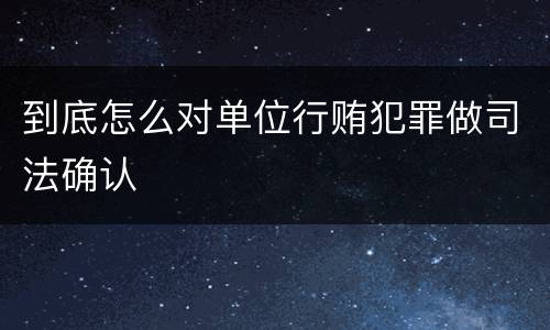 到底怎么对单位行贿犯罪做司法确认