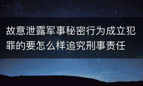 故意泄露军事秘密行为成立犯罪的要怎么样追究刑事责任