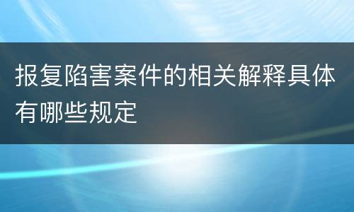 报复陷害案件的相关解释具体有哪些规定
