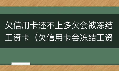 欠信用卡还不上多欠会被冻结工资卡（欠信用卡会冻结工资卡吗）