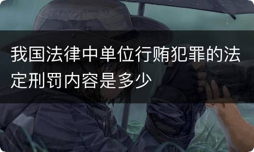 我国法律中单位行贿犯罪的法定刑罚内容是多少