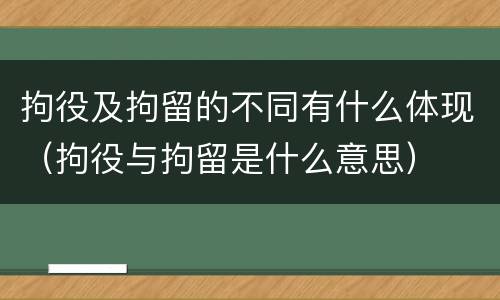 拘役及拘留的不同有什么体现（拘役与拘留是什么意思）