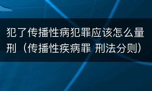 犯了传播性病犯罪应该怎么量刑（传播性疾病罪 刑法分则）
