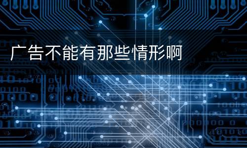 广告不能有那些情形啊
