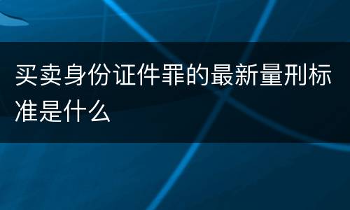 买卖身份证件罪的最新量刑标准是什么