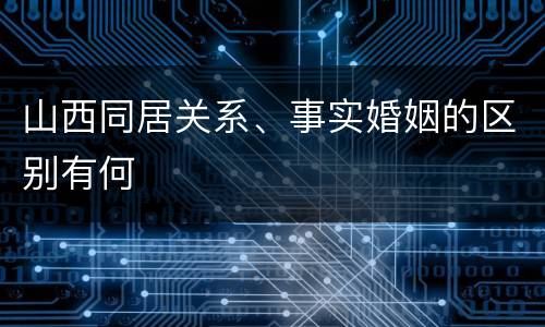山西同居关系、事实婚姻的区别有何