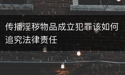 传播淫秽物品成立犯罪该如何追究法律责任