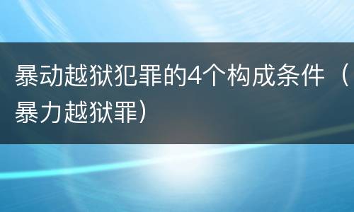 暴动越狱犯罪的4个构成条件（暴力越狱罪）