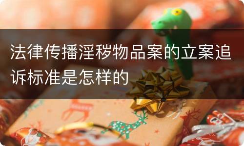 法律传播淫秽物品案的立案追诉标准是怎样的