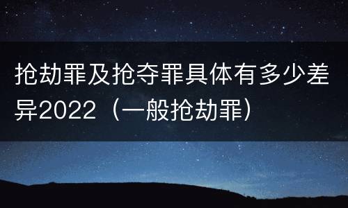 抢劫罪及抢夺罪具体有多少差异2022（一般抢劫罪）