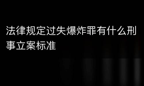 法律规定过失爆炸罪有什么刑事立案标准