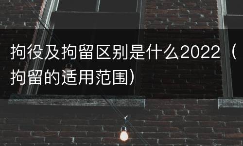 拘役及拘留区别是什么2022（拘留的适用范围）