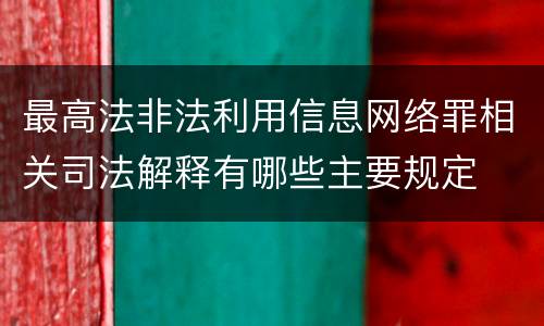 最高法非法利用信息网络罪相关司法解释有哪些主要规定