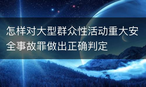 怎样对大型群众性活动重大安全事故罪做出正确判定