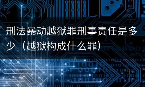 刑法暴动越狱罪刑事责任是多少（越狱构成什么罪）