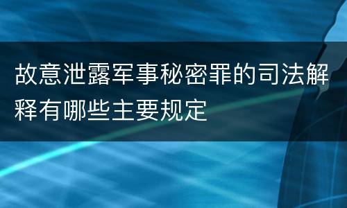 故意泄露军事秘密罪的司法解释有哪些主要规定