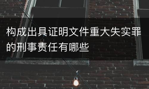 构成出具证明文件重大失实罪的刑事责任有哪些